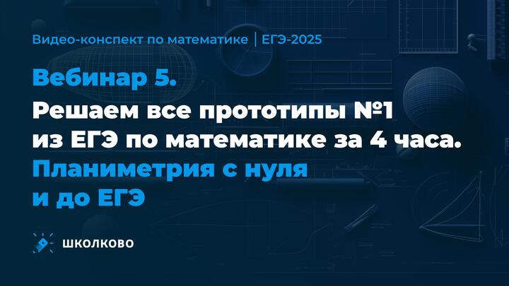 Видео-конспект | Вебинар 5 | Решаем все прототипы №1 из ЕГЭ по математике за 4 часа | Планиметрия с нуля и до ЕГЭ