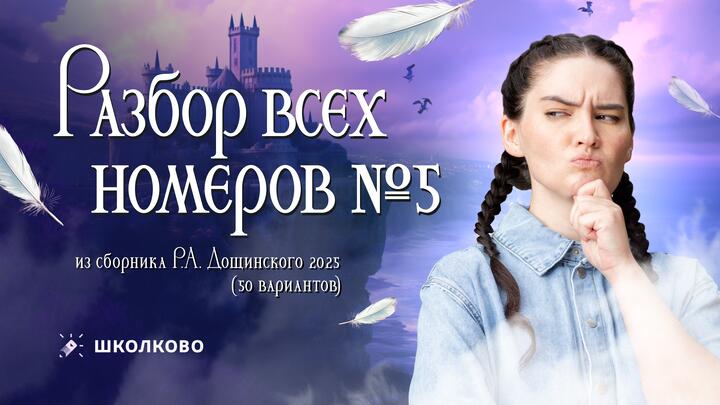 Разбор всех номеров 5 из сборника Р.А. Дощинского 2025 (50 вариантов).