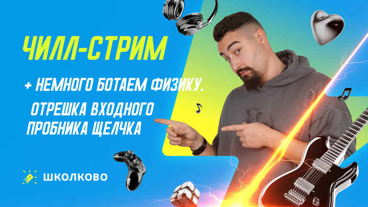 Чилл-стрим + немного ботаем физику. Отрешка входного пробника Щелчка