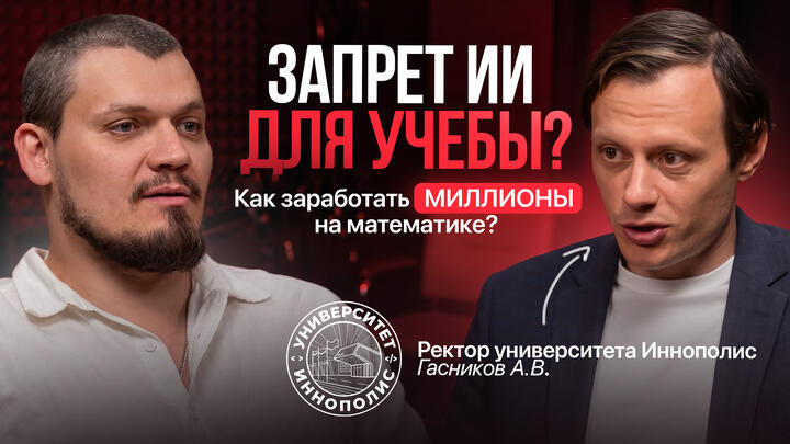 ИИ запретят для учебы? Как заработать МИЛЛИОНЫ на математике? Про учебу в Иннополисе. Беседа с ректором Университета "Иннополис" Гасниковым А. В.