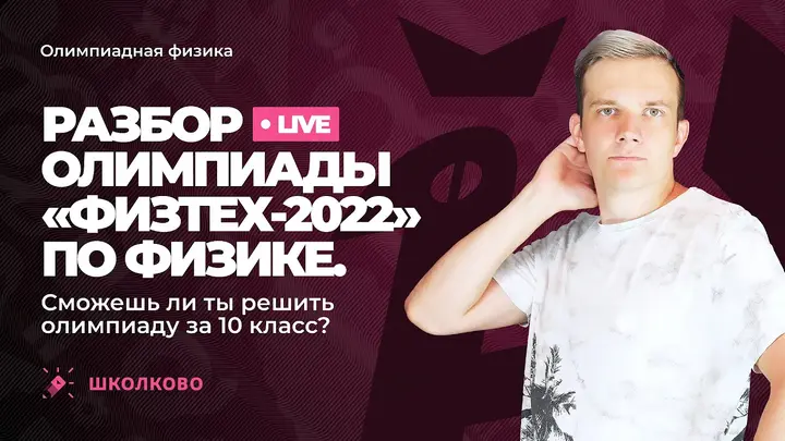 Разбор олимпиады «Физтех-2022» по физике. 10 класс. Варианты 10-01, 10-02
