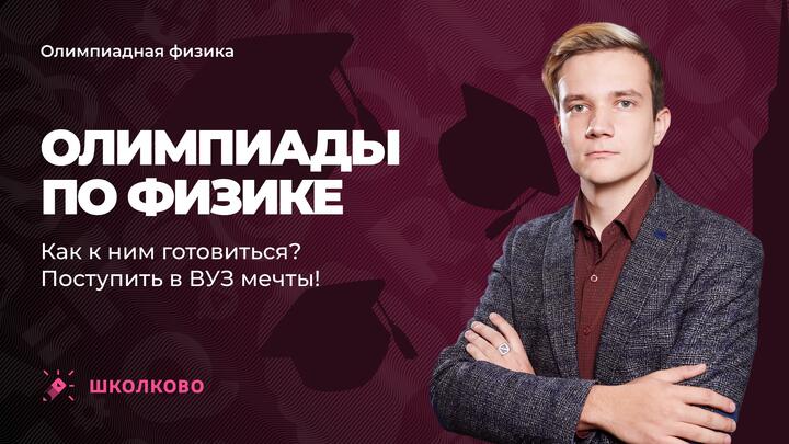 Олимпиады по физике. Как к ним готовиться? Поступить в ВУЗ мечты!