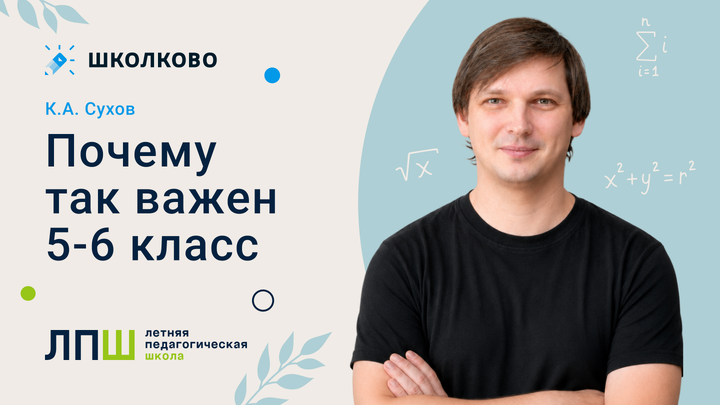 К.А. Сухов «Почему так важен 5-6 класс»