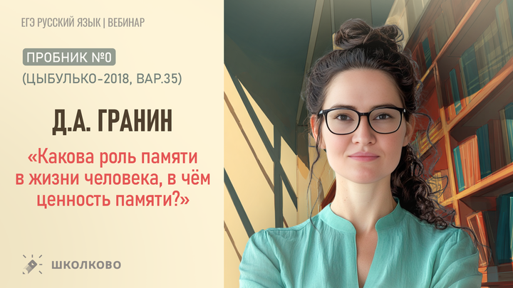 Д.А. Гранин. «Какова роль памяти в жизни человека, в чём ценность памяти?» Пробник №0 (Цыбулько-2018, вар.35)
