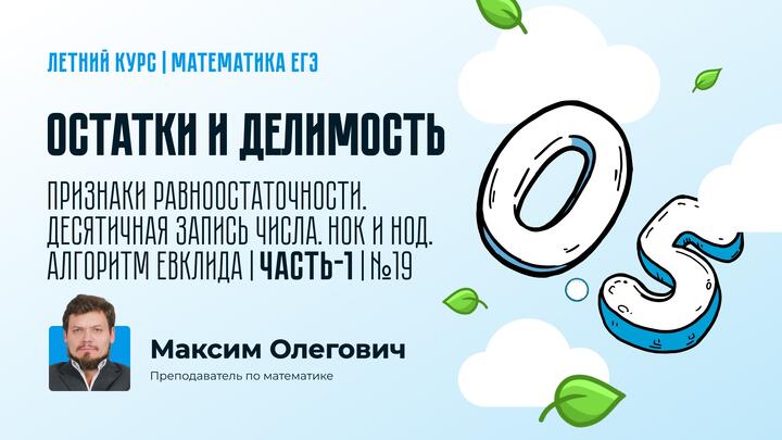 Остатки и делимость. Признаки равноостаточности. Десятичная запись числа. НОК и НОД. Алгоритм Евклида | Часть-1 | №19