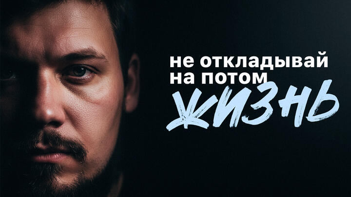 НЕ ОТКЛАДЫВАЙ ЖИЗНЬ НА ПОТОМ