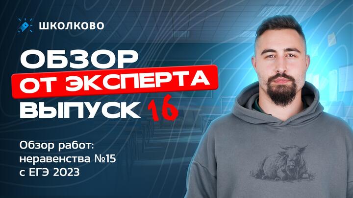 Выпуск №16 | Обзор работ: неравенства №15 с ЕГЭ 2023