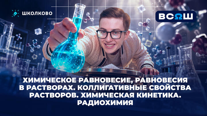 Химическое равновесие, равновесия в растворах. Коллигативные свойства растворов. Химическая кинетика. Радиохимия