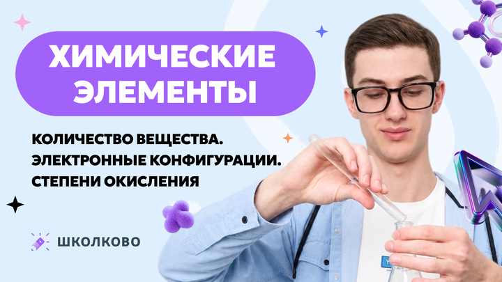 Химические элементы. Количество вещества. Электронные конфигурации. Степени окисления