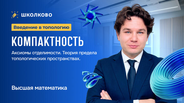 Введение в топологию. Компактность. Аксиомы отделимости. Теория предела в топологических пространствах.