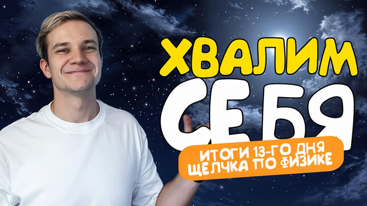 Хвалим себя | Итоги 13-го дня «Щелчка» по физике