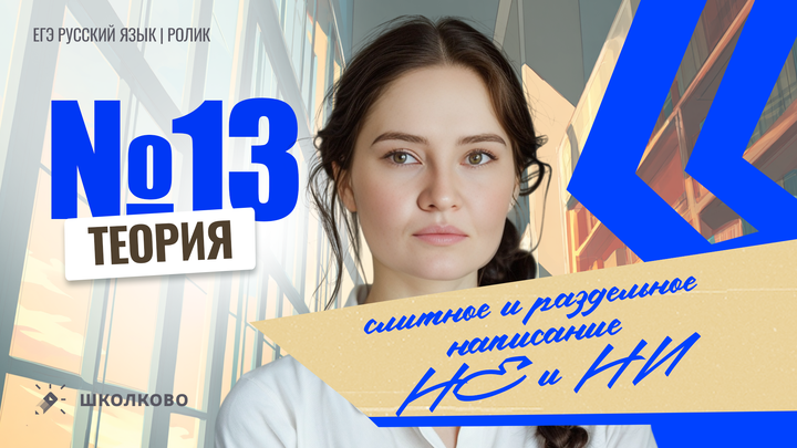 РОЛИК. Задание №13. Написание НЕ/НИ с разными частями речи. Теория.