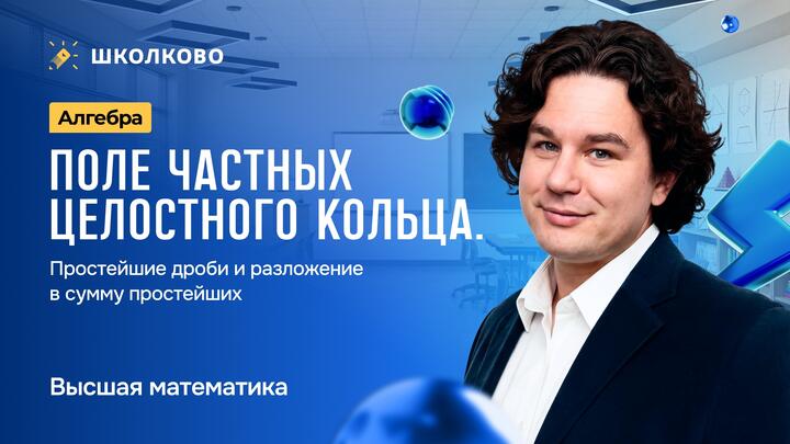Алгебра. Поле частных целостного кольца. Простейшие дроби и разложение в сумму простейших.
