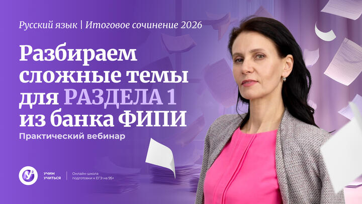 Итоговое сочинение - 2026. Разбираем сложные темы для РАЗДЕЛА 1 из банка ФИПИ. ПРАКТИЧЕСКИЙ вебинар.