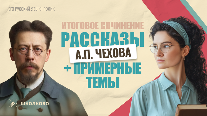РОЛИК. Рассказы А.П. Чехова для Итогового сочинения + примерные темы.