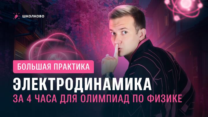 Всё про Электродинамику за 4 часа для олимпиад по физике | Большая практика