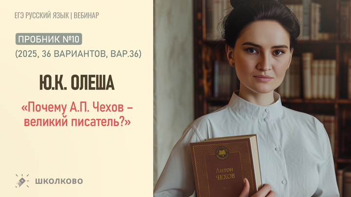  Ю.К. Олеша. «Почему А.П. Чехов – великий писатель?» Пробник №10 (2025, 36 вариантов, вар.36) 