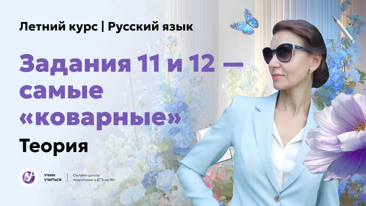 Задания 11 и 12 — самые «коварные». Вся теория.