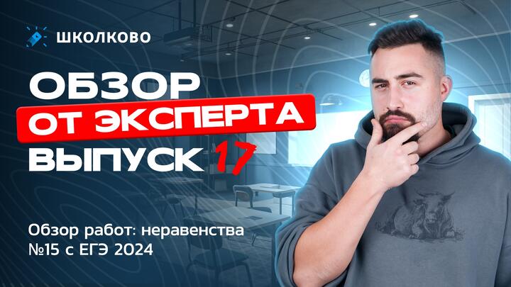  Выпуск №17 | Обзор работ: неравенства №15 с ЕГЭ 2024